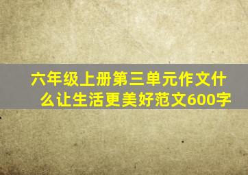 六年级上册第三单元作文什么让生活更美好范文600字