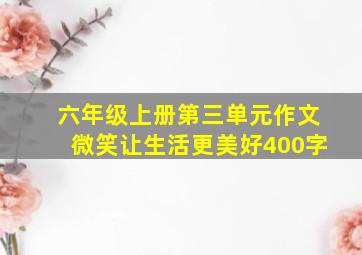 六年级上册第三单元作文微笑让生活更美好400字