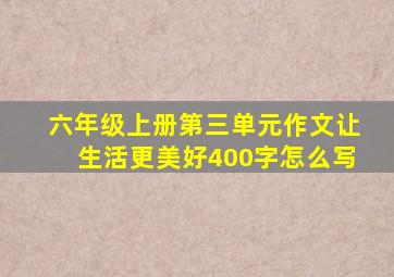 六年级上册第三单元作文让生活更美好400字怎么写