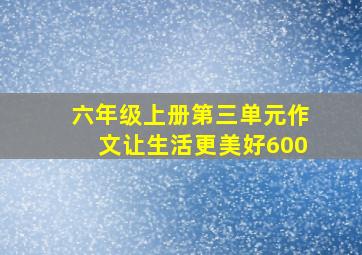 六年级上册第三单元作文让生活更美好600