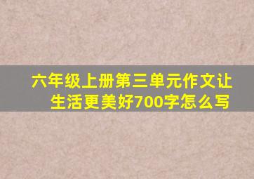 六年级上册第三单元作文让生活更美好700字怎么写