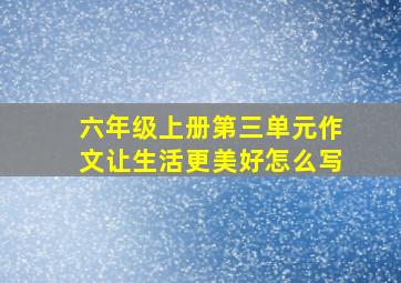 六年级上册第三单元作文让生活更美好怎么写