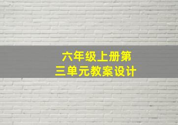 六年级上册第三单元教案设计