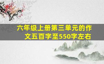 六年级上册第三单元的作文五百字至550字左右