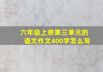 六年级上册第三单元的语文作文400字怎么写