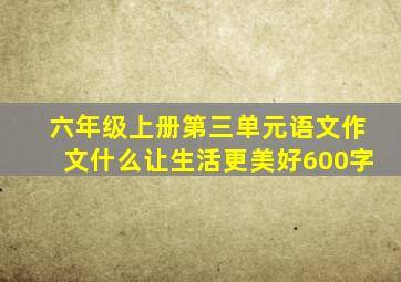 六年级上册第三单元语文作文什么让生活更美好600字