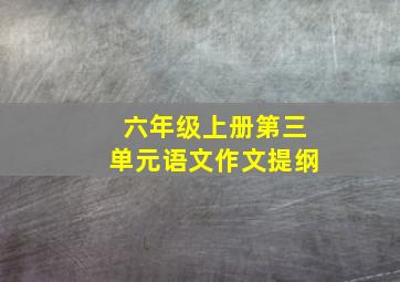 六年级上册第三单元语文作文提纲