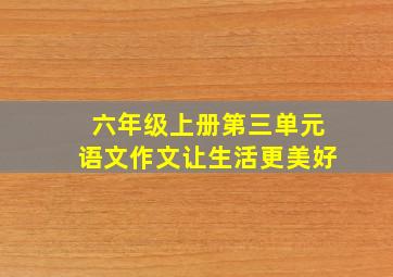 六年级上册第三单元语文作文让生活更美好