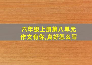 六年级上册第八单元作文有你,真好怎么写