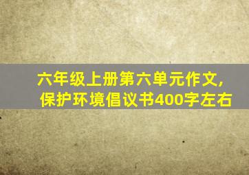 六年级上册第六单元作文,保护环境倡议书400字左右