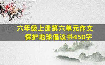 六年级上册第六单元作文保护地球倡议书450字