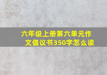 六年级上册第六单元作文倡议书350字怎么读