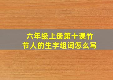 六年级上册第十课竹节人的生字组词怎么写