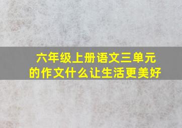 六年级上册语文三单元的作文什么让生活更美好