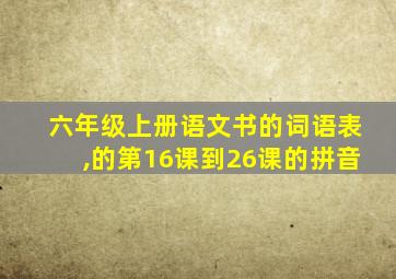 六年级上册语文书的词语表,的第16课到26课的拼音