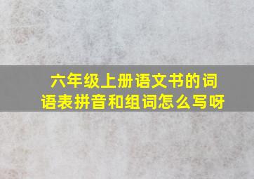 六年级上册语文书的词语表拼音和组词怎么写呀