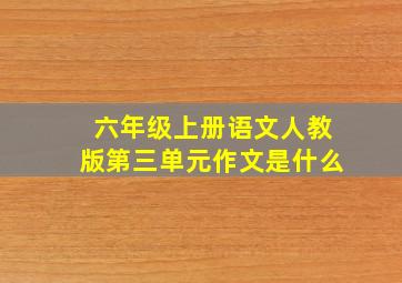 六年级上册语文人教版第三单元作文是什么