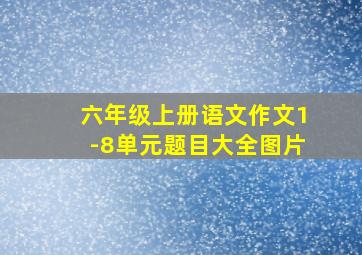 六年级上册语文作文1-8单元题目大全图片