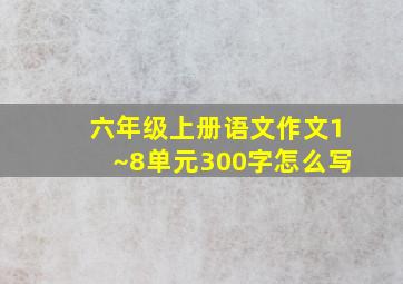 六年级上册语文作文1~8单元300字怎么写