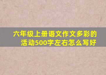 六年级上册语文作文多彩的活动500字左右怎么写好