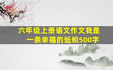 六年级上册语文作文我是一条幸福的蚯蚓500字