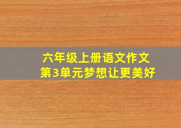 六年级上册语文作文第3单元梦想让更美好