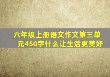 六年级上册语文作文第三单元450字什么让生活更美好