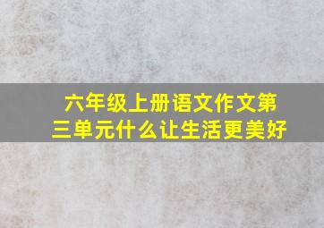 六年级上册语文作文第三单元什么让生活更美好