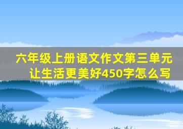 六年级上册语文作文第三单元让生活更美好450字怎么写