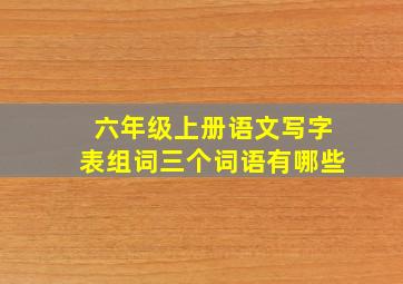 六年级上册语文写字表组词三个词语有哪些