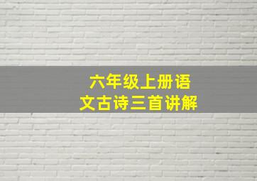 六年级上册语文古诗三首讲解