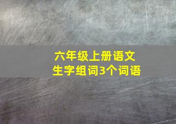 六年级上册语文生字组词3个词语