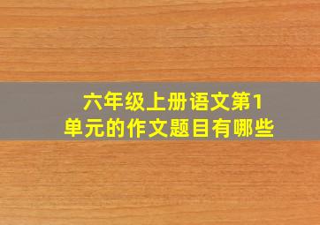 六年级上册语文第1单元的作文题目有哪些