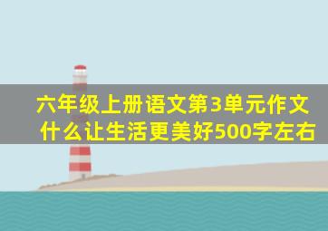 六年级上册语文第3单元作文什么让生活更美好500字左右