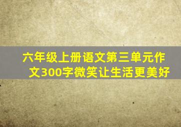 六年级上册语文第三单元作文300字微笑让生活更美好