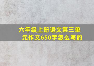 六年级上册语文第三单元作文650字怎么写的