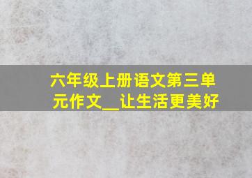 六年级上册语文第三单元作文__让生活更美好