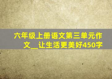 六年级上册语文第三单元作文__让生活更美好450字