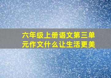 六年级上册语文第三单元作文什么让生活更美