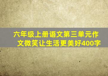 六年级上册语文第三单元作文微笑让生活更美好400字