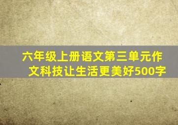 六年级上册语文第三单元作文科技让生活更美好500字