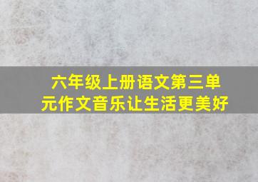 六年级上册语文第三单元作文音乐让生活更美好