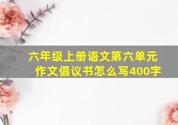 六年级上册语文第六单元作文倡议书怎么写400字