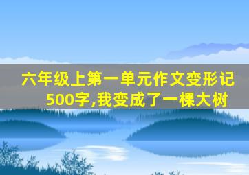 六年级上第一单元作文变形记500字,我变成了一棵大树