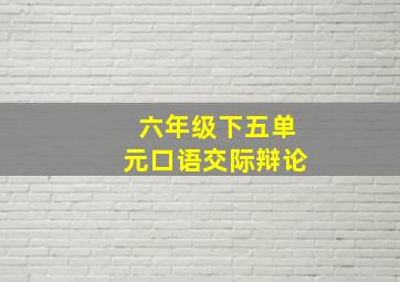 六年级下五单元口语交际辩论