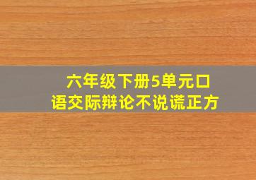 六年级下册5单元口语交际辩论不说谎正方