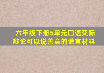 六年级下册5单元口语交际辩论可以说善意的谎言材料