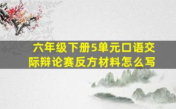 六年级下册5单元口语交际辩论赛反方材料怎么写