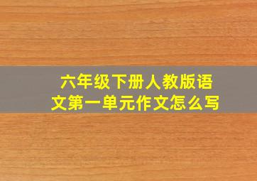 六年级下册人教版语文第一单元作文怎么写