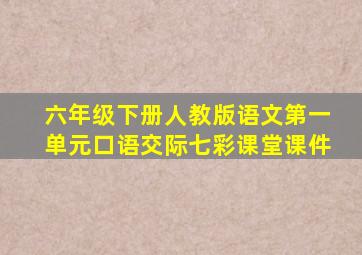 六年级下册人教版语文第一单元口语交际七彩课堂课件